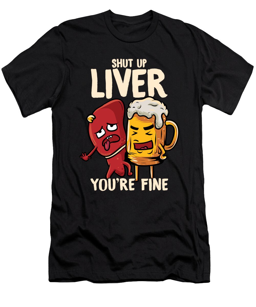 Shut Up Liver Youre Fine Drinking Pun Funny Beer the Perfect Presents T-Shirt